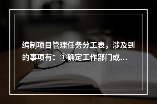 编制项目管理任务分工表，涉及到的事项有：①确定工作部门或个人