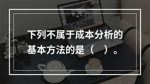 下列不属于成本分析的基本方法的是（　）。