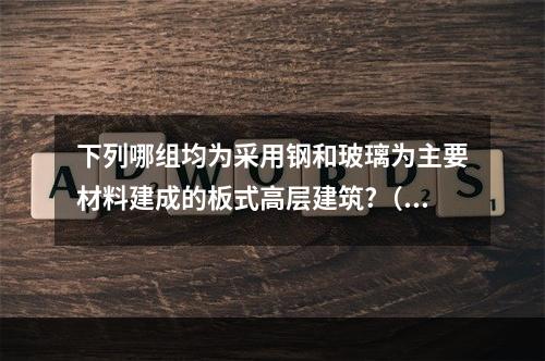 下列哪组均为采用钢和玻璃为主要材料建成的板式高层建筑?（　