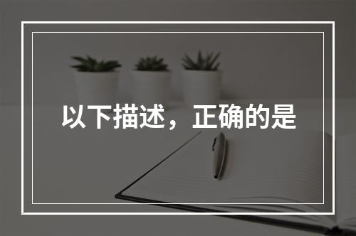 以下描述，正确的是