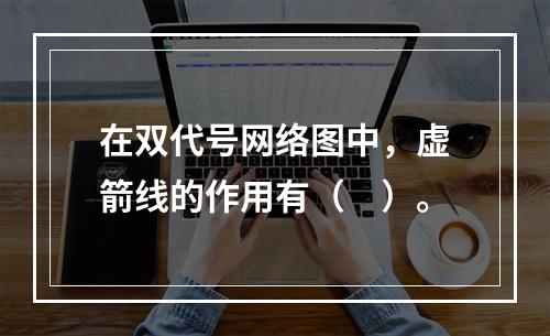 在双代号网络图中，虚箭线的作用有（　）。