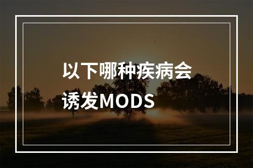 以下哪种疾病会诱发MODS