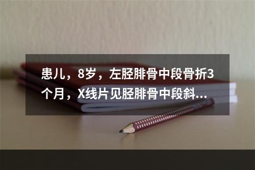 患儿，8岁，左胫腓骨中段骨折3个月，X线片见胫腓骨中段斜形骨