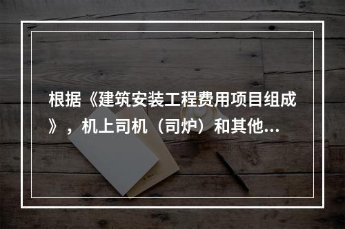 根据《建筑安装工程费用项目组成》，机上司机（司炉）和其他操作