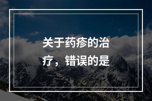 关于药疹的治疗，错误的是