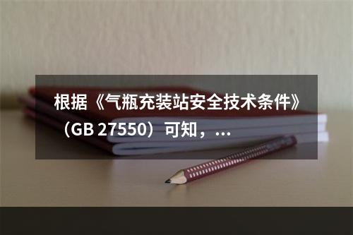 根据《气瓶充装站安全技术条件》（GB 27550）可知，下列