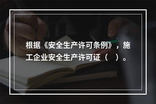 根据《安全生产许可条例》，施工企业安全生产许可证（　）。