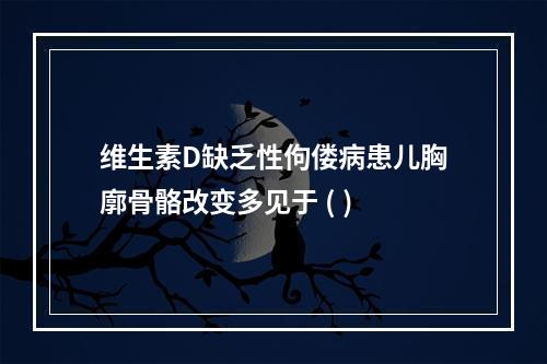 维生素D缺乏性佝偻病患儿胸廓骨骼改变多见于 ( )