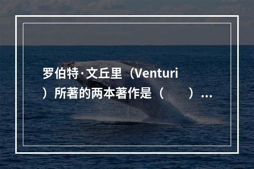 罗伯特·文丘里（Venturi）所著的两本著作是（　　）。