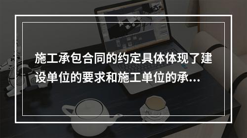 施工承包合同的约定具体体现了建设单位的要求和施工单位的承诺，