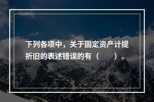 下列各项中，关于固定资产计提折旧的表述错误的有（　　）。