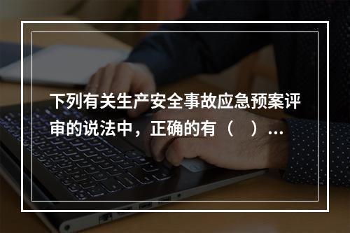 下列有关生产安全事故应急预案评审的说法中，正确的有（　）。