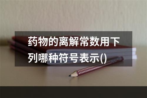 药物的离解常数用下列哪种符号表示()