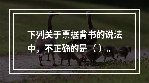 下列关于票据背书的说法中，不正确的是（ ）。