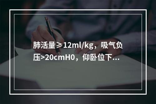 肺活量≥12ml/kg，吸气负压>20cmH0，仰卧位下，抬