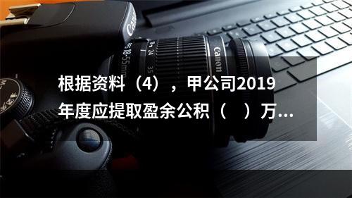 根据资料（4），甲公司2019年度应提取盈余公积（　）万元。