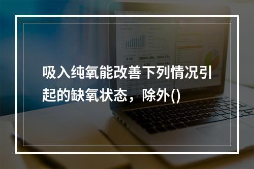 吸入纯氧能改善下列情况引起的缺氧状态，除外()