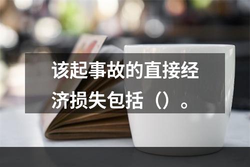 该起事故的直接经济损失包括（）。