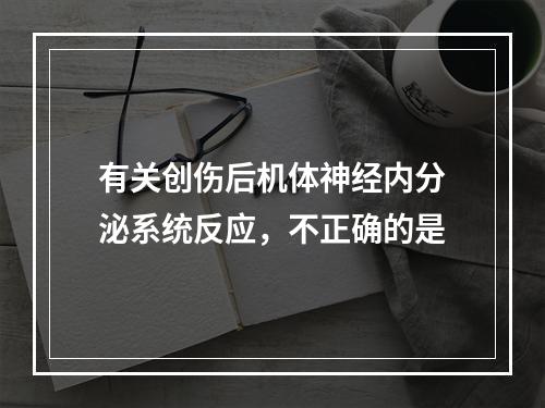 有关创伤后机体神经内分泌系统反应，不正确的是