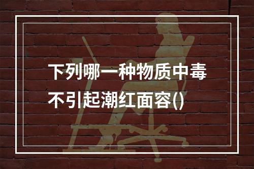 下列哪一种物质中毒不引起潮红面容()