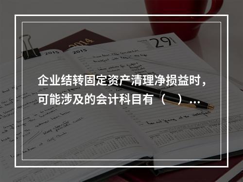 企业结转固定资产清理净损益时，可能涉及的会计科目有（　）。