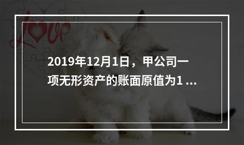 2019年12月1日，甲公司一项无形资产的账面原值为1 60