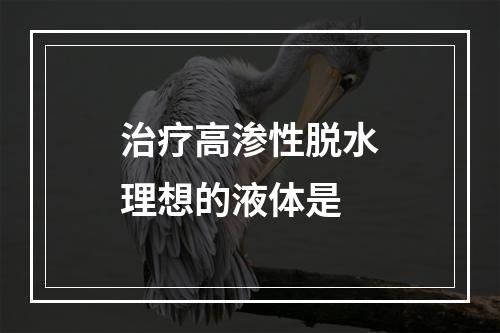 治疗高渗性脱水理想的液体是