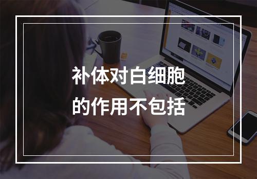 补体对白细胞的作用不包括