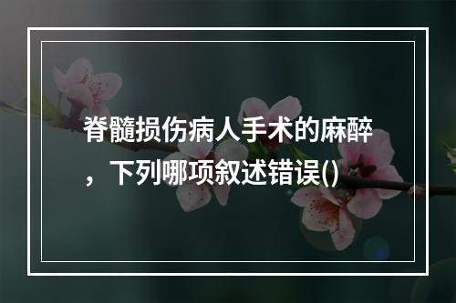 脊髓损伤病人手术的麻醉，下列哪项叙述错误()