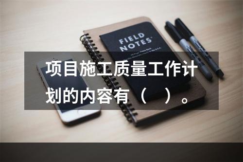 项目施工质量工作计划的内容有（　）。