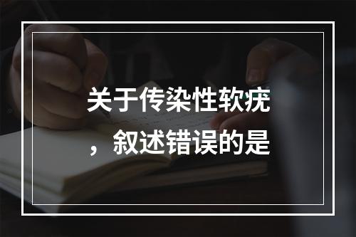 关于传染性软疣，叙述错误的是