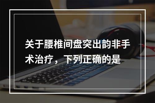 关于腰椎间盘突出韵非手术治疗，下列正确的是