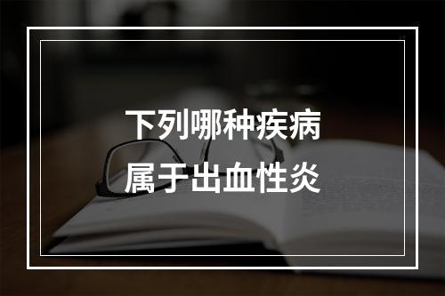 下列哪种疾病属于出血性炎