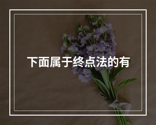 下面属于终点法的有