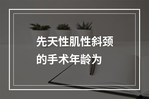 先天性肌性斜颈的手术年龄为