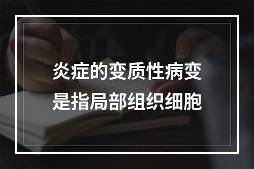 炎症的变质性病变是指局部组织细胞