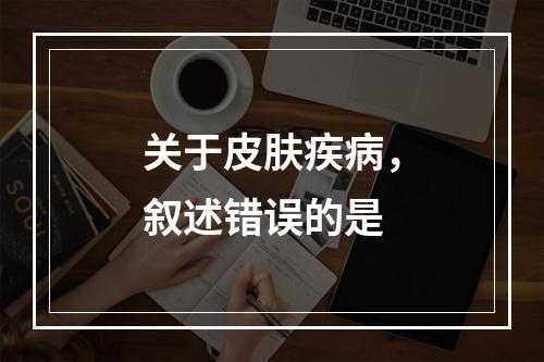 关于皮肤疾病，叙述错误的是