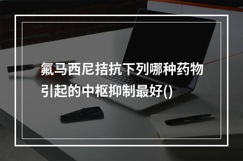 氟马西尼拮抗下列哪种药物引起的中枢抑制最好()