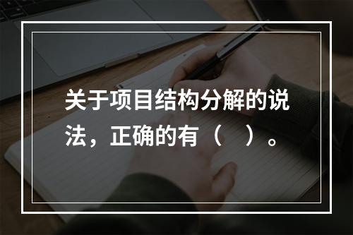 关于项目结构分解的说法，正确的有（　）。