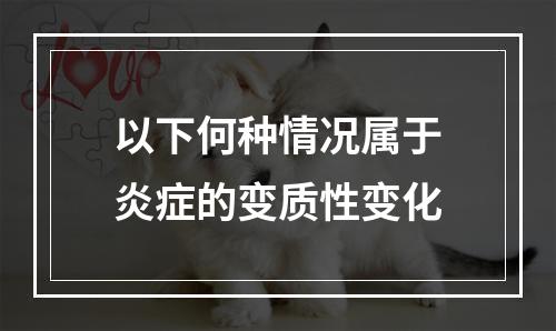 以下何种情况属于炎症的变质性变化