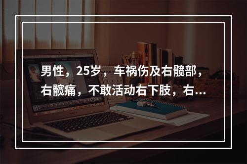 男性，25岁，车祸伤及右髋部，右髋痛，不敢活动右下肢，右下肢