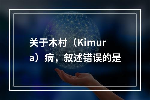 关于木村（Kimura）病，叙述错误的是