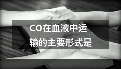 CO在血液中运输的主要形式是