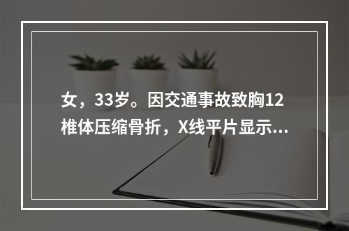 女，33岁。因交通事故致胸12椎体压缩骨折，X线平片显示骨折