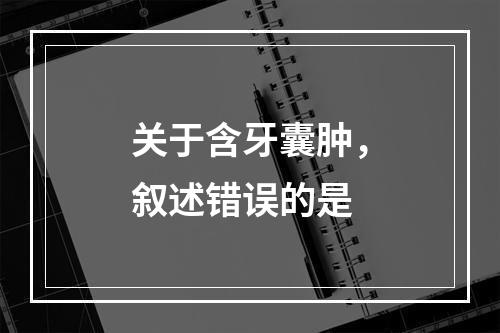 关于含牙囊肿，叙述错误的是