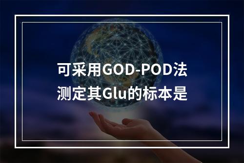 可采用GOD-POD法测定其Glu的标本是