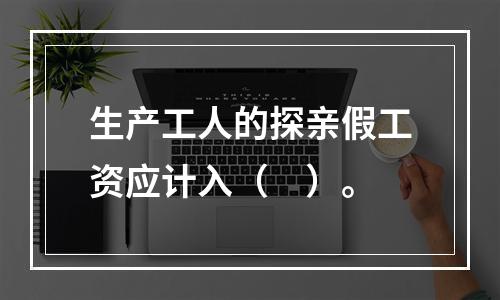 生产工人的探亲假工资应计入（　）。