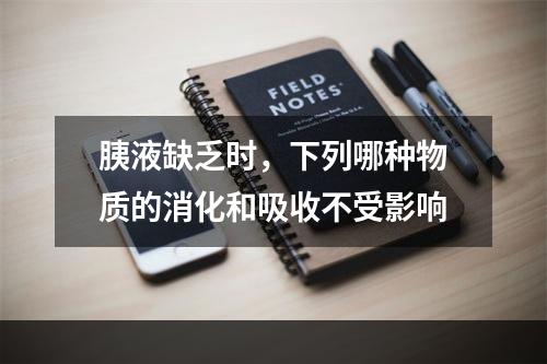 胰液缺乏时，下列哪种物质的消化和吸收不受影响