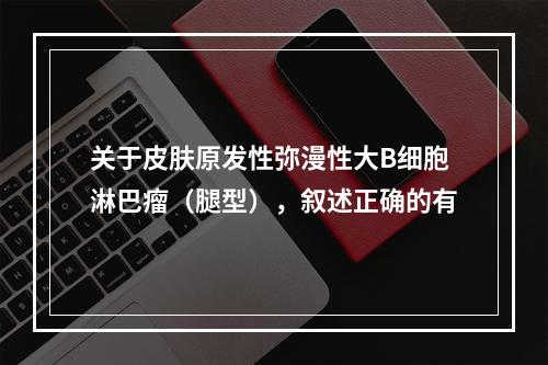 关于皮肤原发性弥漫性大B细胞淋巴瘤（腿型），叙述正确的有