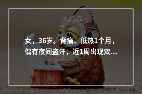 女，36岁。背痛、低热1个月，偶有夜间盗汗，近1周出现双下肢